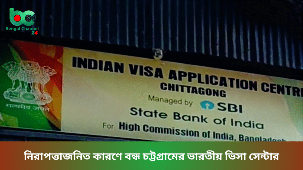 নিরাপত্তাজনিত কারণে বন্ধ চট্টগ্রামের ভারতীয় ভিসা সেন্টার